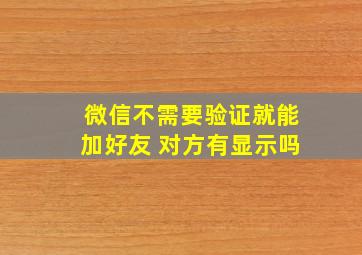 微信不需要验证就能加好友 对方有显示吗